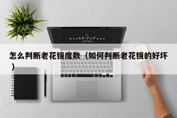 怎么判断老花镜度数（如何判断老花镜的好坏 ）