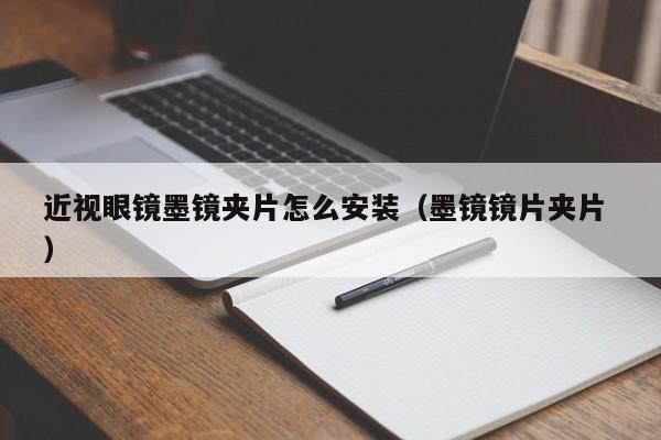 近视眼镜墨镜夹片怎么安装（墨镜镜片夹片 ）