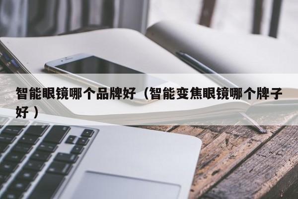 智能眼镜哪个品牌好（智能变焦眼镜哪个牌子好 ）