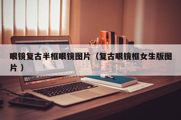 眼镜复古半框眼镜图片（复古眼镜框女生版图片 ）