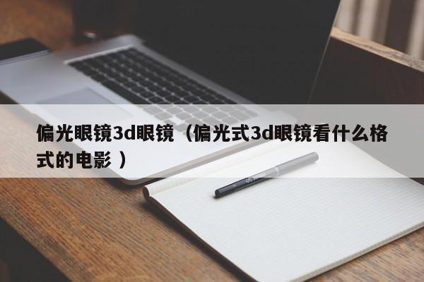 偏光眼镜3d眼镜（偏光式3d眼镜看什么格式的电影 ）