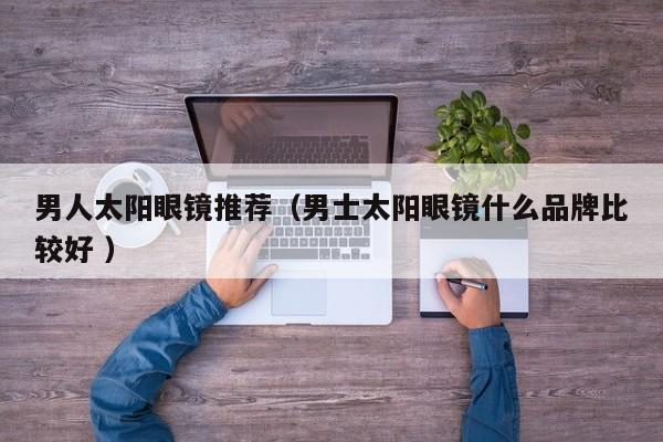 男人太阳眼镜推荐（男士太阳眼镜什么品牌比较好 ）