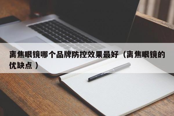 离焦眼镜哪个品牌防控效果最好（离焦眼镜的优缺点 ）