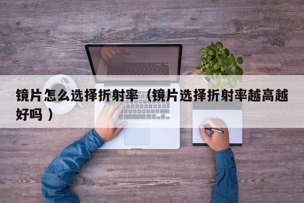 镜片怎么选择折射率（镜片选择折射率越高越好吗 ）