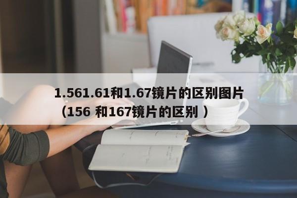 1.561.61和1.67镜片的区别图片（156 和167镜片的区别 ）