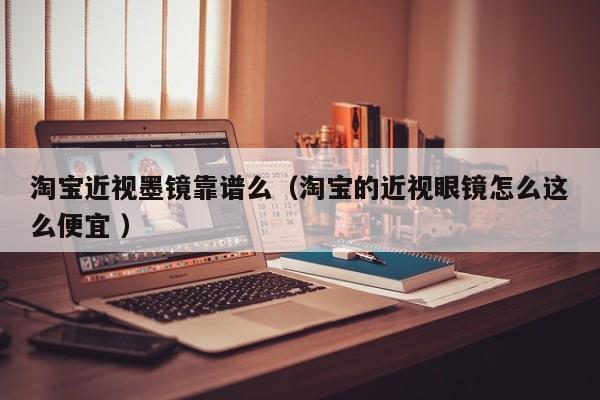 淘宝近视墨镜靠谱么（淘宝的近视眼镜怎么这么便宜 ）