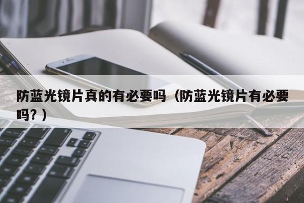 防蓝光镜片真的有必要吗（防蓝光镜片有必要吗? ）