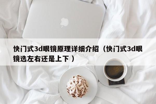 快门式3d眼镜原理详细介绍（快门式3d眼镜选左右还是上下 ）
