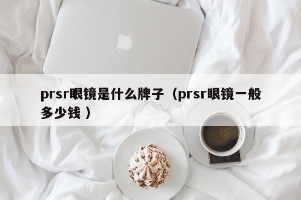 prsr眼镜是什么牌子（prsr眼镜一般多少钱 ）