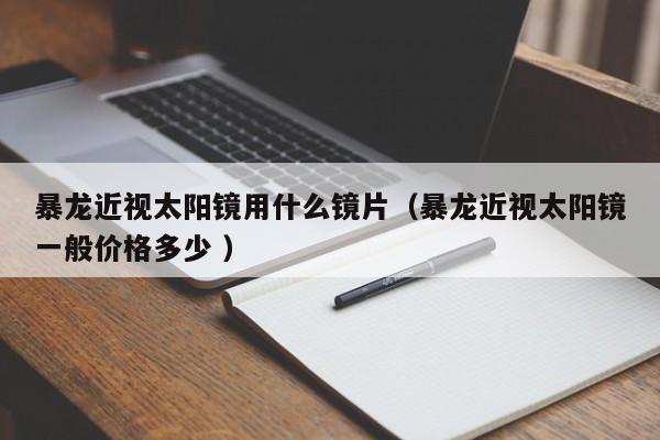 暴龙近视太阳镜用什么镜片（暴龙近视太阳镜一般价格多少 ）