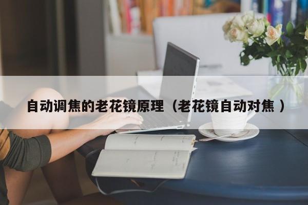 自动调焦的老花镜原理（老花镜自动对焦 ）