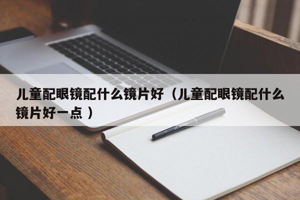 儿童配眼镜配什么镜片好（儿童配眼镜配什么镜片好一点 ）