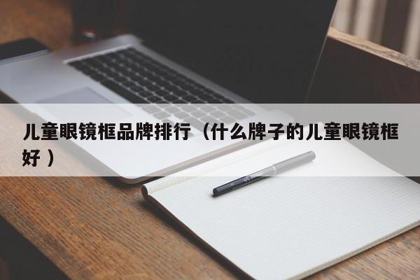 儿童眼镜框品牌排行（什么牌子的儿童眼镜框好 ）
