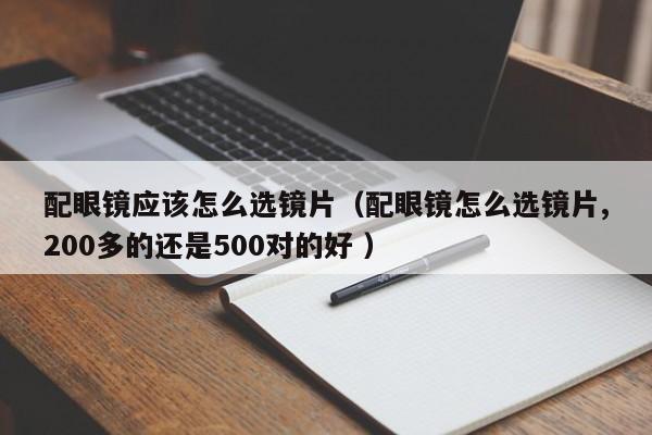 配眼镜应该怎么选镜片（配眼镜怎么选镜片,200多的还是500对的好 ）