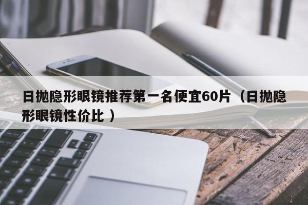 日抛隐形眼镜推荐第一名便宜60片（日抛隐形眼镜性价比 ）