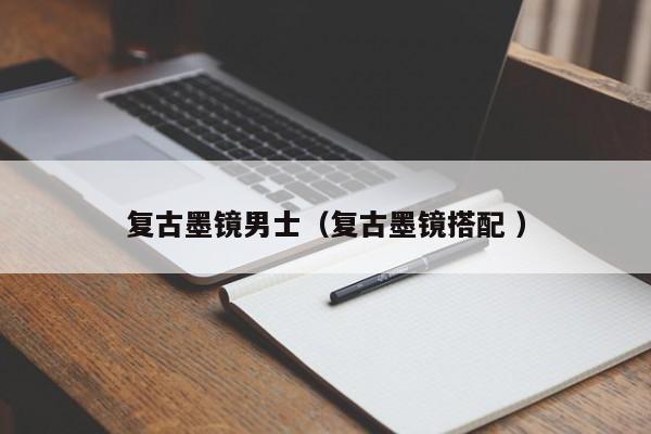 复古墨镜男士（复古墨镜搭配 ）