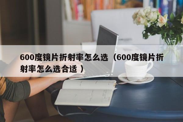 600度镜片折射率怎么选（600度镜片折射率怎么选合适 ）
