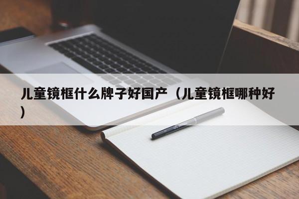 儿童镜框什么牌子好国产（儿童镜框哪种好 ）