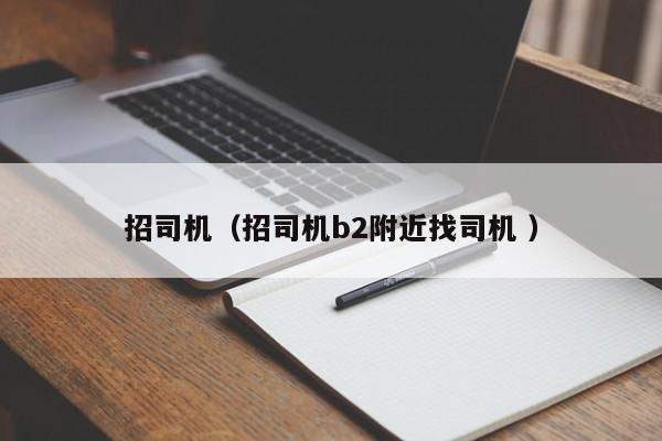 招司机（招司机b2附近找司机 ）
