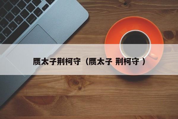赝太子荆柯守（赝太子 荆柯守 ）