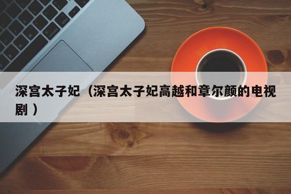 深宫太子妃（深宫太子妃高越和章尔颜的电视剧 ）