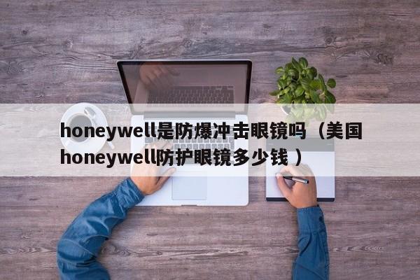 honeywell是防爆冲击眼镜吗（美国honeywell防护眼镜多少钱 ）