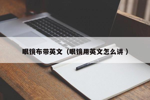 眼镜布带英文（眼镜用英文怎么讲 ）