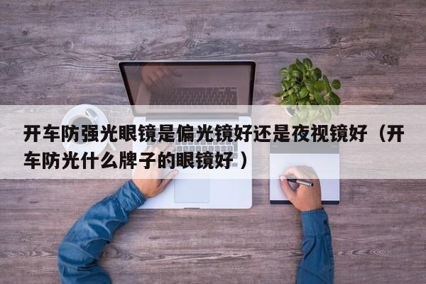 开车防强光眼镜是偏光镜好还是夜视镜好（开车防光什么牌子的眼镜好 ）