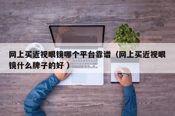 网上买近视眼镜哪个平台靠谱（网上买近视眼镜什么牌子的好 ）