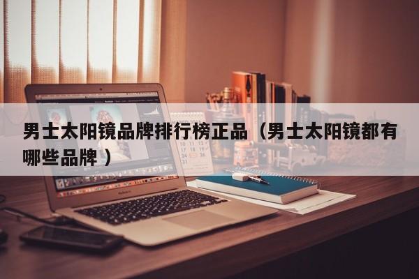 男士太阳镜品牌排行榜正品（男士太阳镜都有哪些品牌 ）