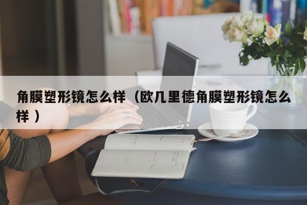 角膜塑形镜怎么样（欧几里德角膜塑形镜怎么样 ）