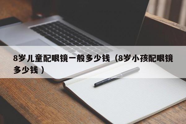 8岁儿童配眼镜一般多少钱（8岁小孩配眼镜多少钱 ）