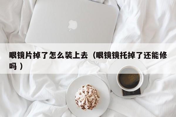 眼镜片掉了怎么装上去（眼镜镜托掉了还能修吗 ）