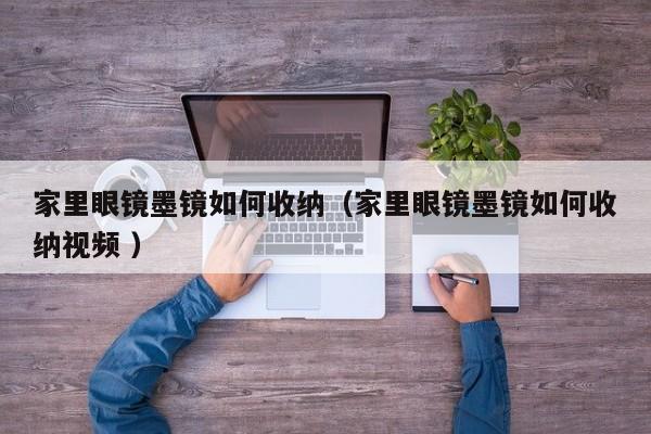 家里眼镜墨镜如何收纳（家里眼镜墨镜如何收纳视频 ）