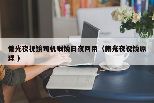 偏光夜视镜司机眼镜日夜两用（偏光夜视镜原理 ）