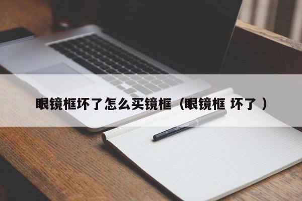 眼镜框坏了怎么买镜框（眼镜框 坏了 ）