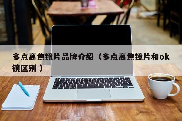 多点离焦镜片品牌介绍（多点离焦镜片和ok镜区别 ）