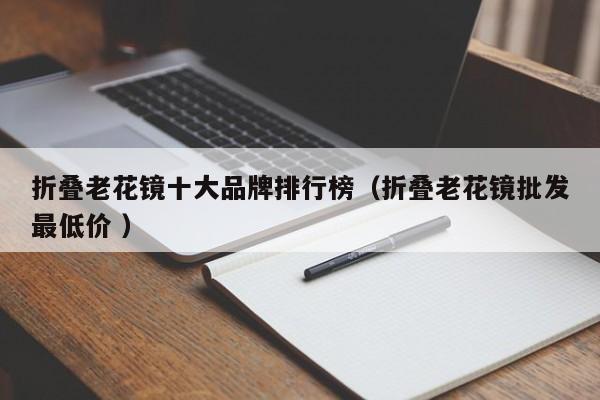 折叠老花镜十大品牌排行榜（折叠老花镜批发最低价 ）