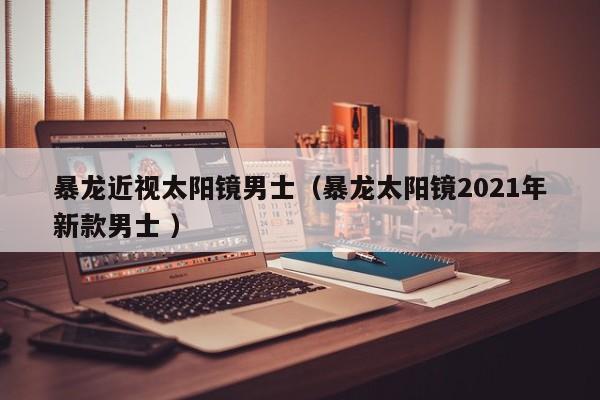 暴龙近视太阳镜男士（暴龙太阳镜2021年新款男士 ）