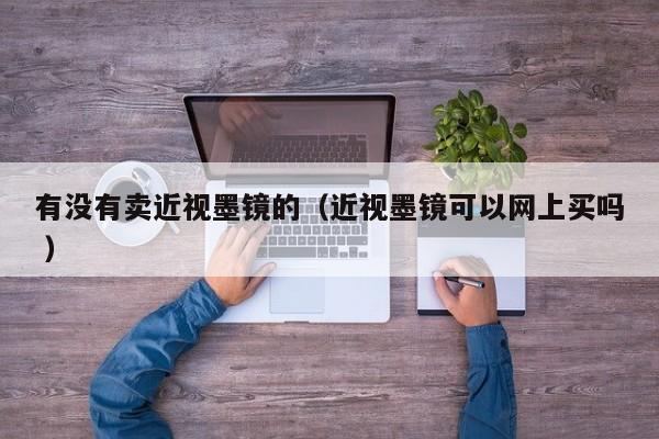 有没有卖近视墨镜的（近视墨镜可以网上买吗 ）