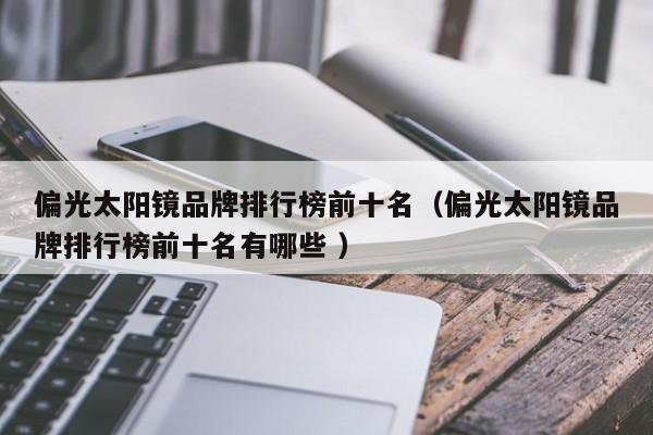 偏光太阳镜品牌排行榜前十名（偏光太阳镜品牌排行榜前十名有哪些 ）