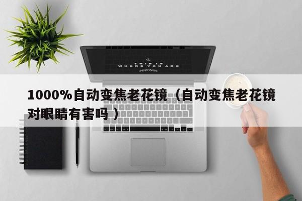 1000%自动变焦老花镜（自动变焦老花镜对眼睛有害吗 ）