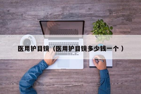 医用护目镜（医用护目镜多少钱一个 ）