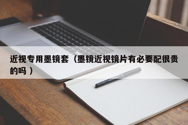 近视专用墨镜套（墨镜近视镜片有必要配很贵的吗 ）