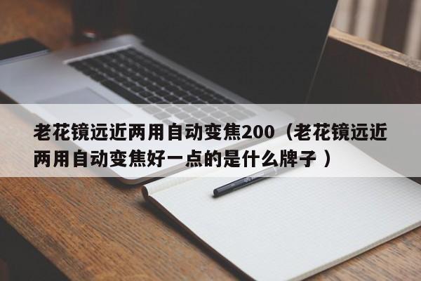老花镜远近两用自动变焦200（老花镜远近两用自动变焦好一点的是什么牌子 ）