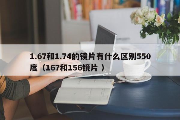 1.67和1.74的镜片有什么区别550度（167和156镜片 ）