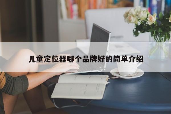 儿童定位器哪个品牌好的简单介绍