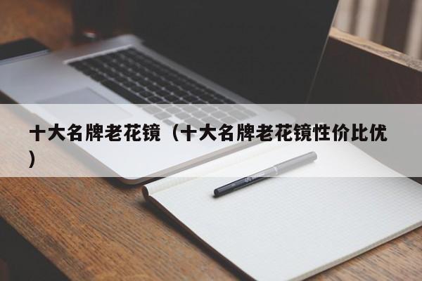十大名牌老花镜（十大名牌老花镜性价比优 ）