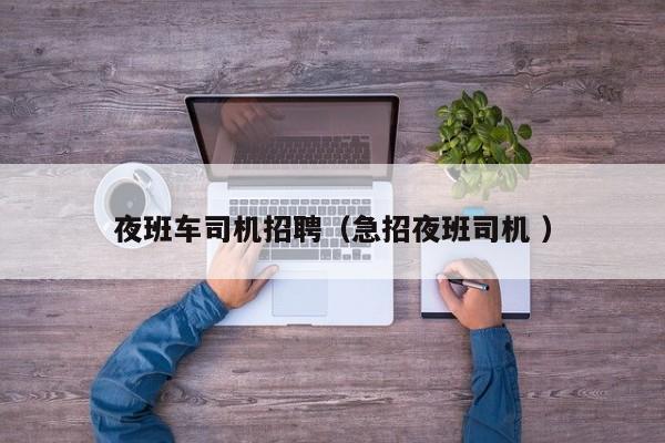 夜班车司机招聘（急招夜班司机 ）
