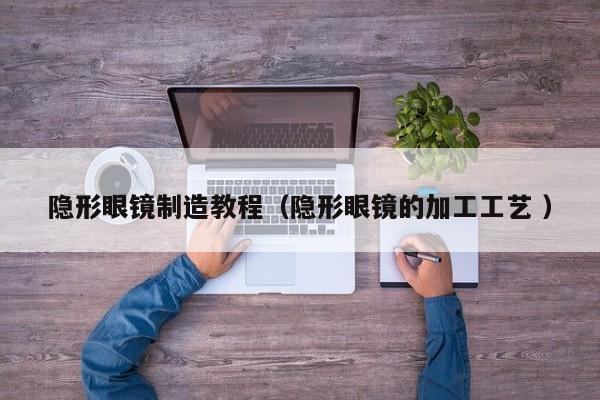 隐形眼镜制造教程（隐形眼镜的加工工艺 ）